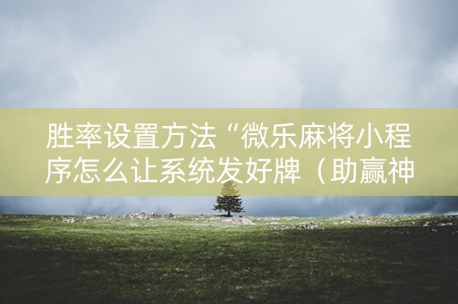 胜率设置方法“微乐麻将小程序怎么让系统发好牌（助赢神器通用版）