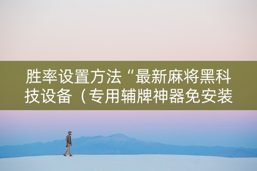 胜率设置方法“最新麻将黑科技设备（专用辅牌神器免安装）
