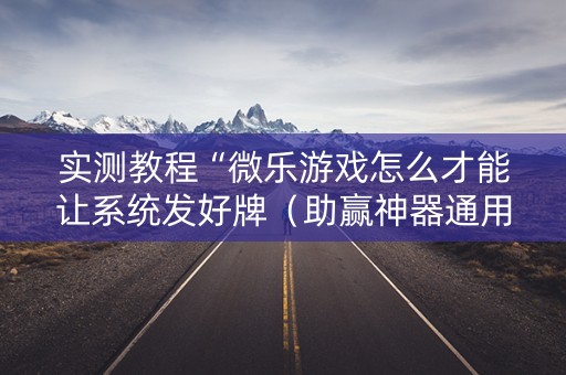 实测教程“微乐游戏怎么才能让系统发好牌（助赢神器通用版）