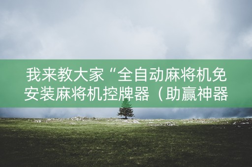 我来教大家“全自动麻将机免安装麻将机控牌器（助赢神器通用版）