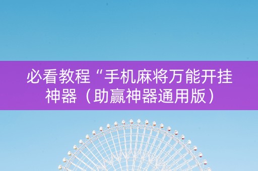 必看教程“手机麻将万能开挂神器（助赢神器通用版）
