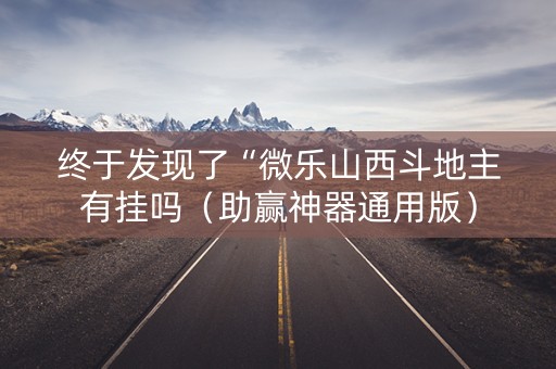 终于发现了“微乐山西斗地主有挂吗（助赢神器通用版）