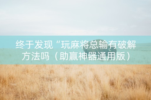 终于发现“玩麻将总输有破解方法吗（助赢神器通用版）