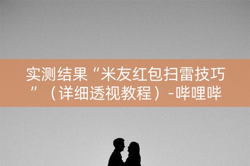 实测结果“米友红包扫雷技巧”（详细透视教程）-哔哩哔哩