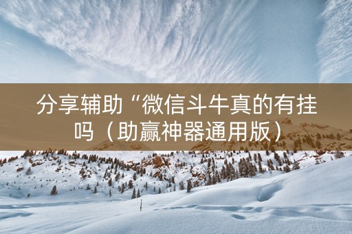 分享辅助“微信斗牛真的有挂吗（助赢神器通用版）