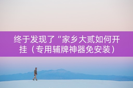 终于发现了“家乡大贰如何开挂（专用辅牌神器免安装）