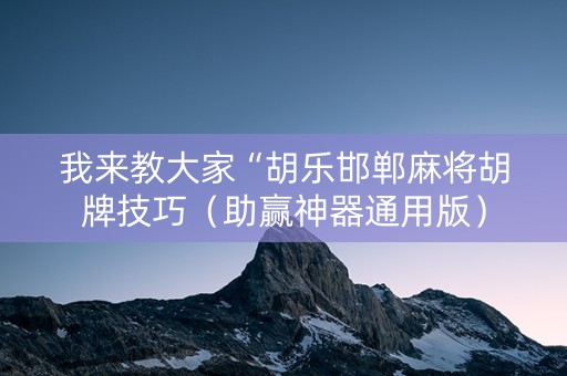 我来教大家“胡乐邯郸麻将胡牌技巧（助赢神器通用版）