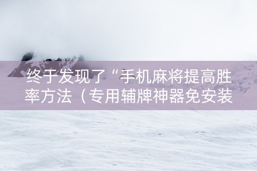 终于发现了“手机麻将提高胜率方法（专用辅牌神器免安装）