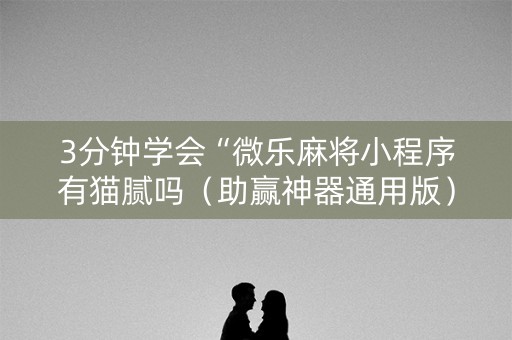 3分钟学会“微乐麻将小程序有猫腻吗（助赢神器通用版）