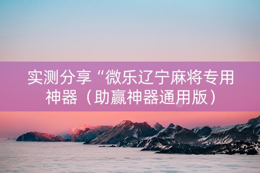 实测分享“微乐辽宁麻将专用神器（助赢神器通用版）