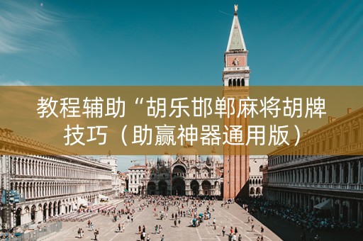 教程辅助“胡乐邯郸麻将胡牌技巧（助赢神器通用版）