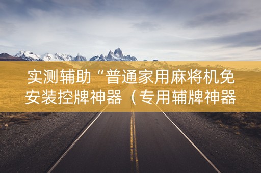 实测辅助“普通家用麻将机免安装控牌神器（专用辅牌神器免安装）
