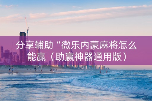 分享辅助“微乐内蒙麻将怎么能赢（助赢神器通用版）