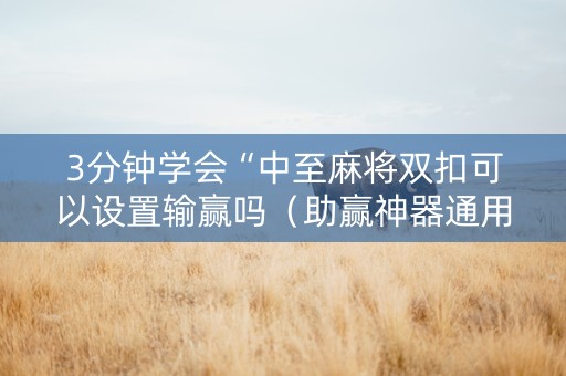 3分钟学会“中至麻将双扣可以设置输赢吗（助赢神器通用版）