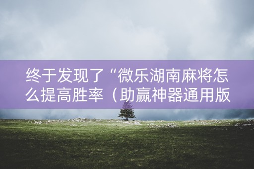 终于发现了“微乐湖南麻将怎么提高胜率（助赢神器通用版）