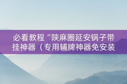 必看教程“陕麻圈延安锅子带挂神器（专用辅牌神器免安装）