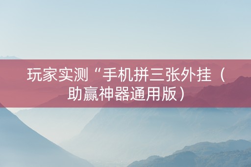 玩家实测“手机拼三张外挂（助赢神器通用版）