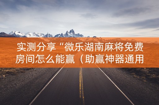 实测分享“微乐湖南麻将免费房间怎么能赢（助赢神器通用版）