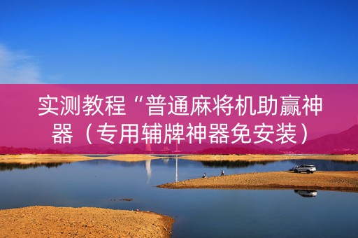 实测教程“普通麻将机助赢神器（专用辅牌神器免安装）