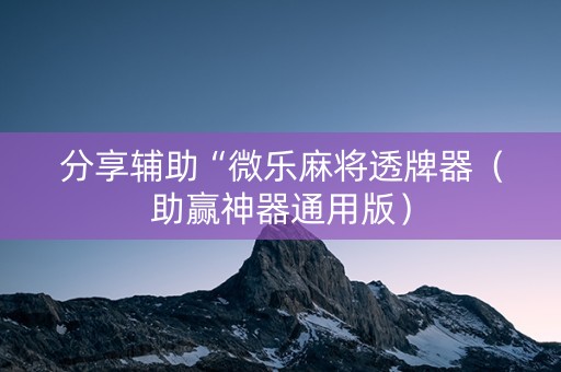 分享辅助“微乐麻将透牌器（助赢神器通用版）