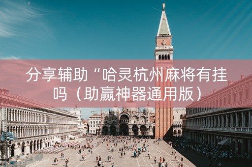 分享辅助“哈灵杭州麻将有挂吗（助赢神器通用版）
