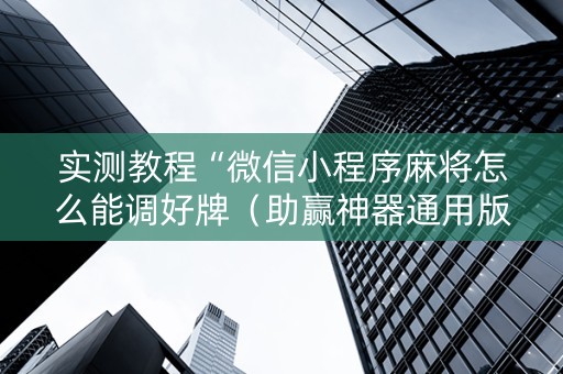 实测教程“微信小程序麻将怎么能调好牌（助赢神器通用版）