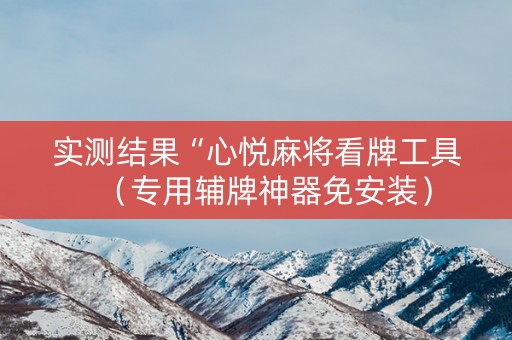 实测结果“心悦麻将看牌工具（专用辅牌神器免安装）