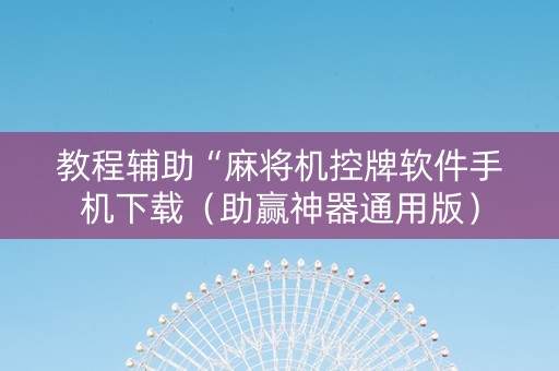 教程辅助“麻将机控牌软件手机下载（助赢神器通用版）