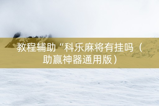 教程辅助“科乐麻将有挂吗（助赢神器通用版）