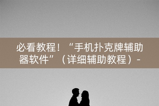 必看教程！“手机扑克牌辅助器软件”（详细辅助教程）-哔哩哔哩