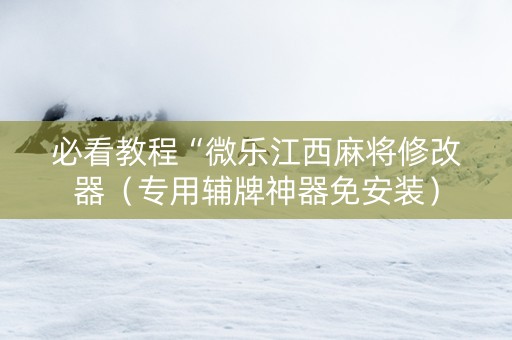 必看教程“微乐江西麻将修改器（专用辅牌神器免安装）