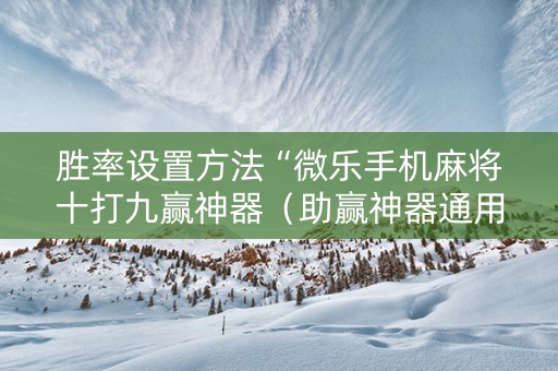 胜率设置方法“微乐手机麻将十打九赢神器（助赢神器通用版）