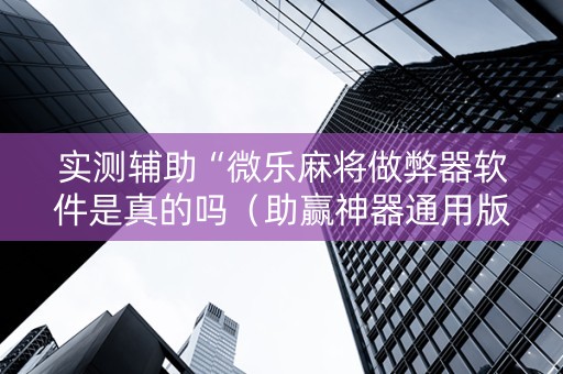 实测辅助“微乐麻将做弊器软件是真的吗（助赢神器通用版）