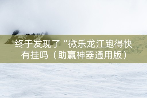 终于发现了“微乐龙江跑得快有挂吗（助赢神器通用版）