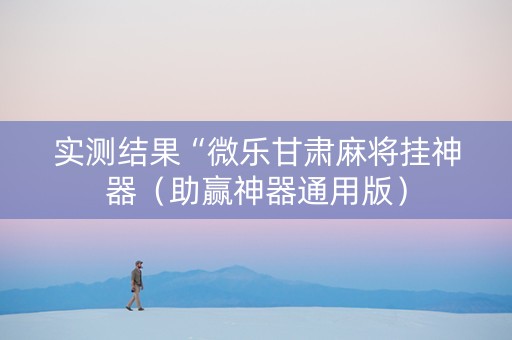 实测结果“微乐甘肃麻将挂神器（助赢神器通用版）