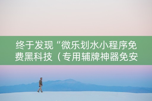 终于发现“微乐划水小程序免费黑科技（专用辅牌神器免安装）
