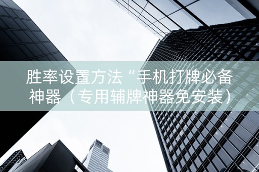 胜率设置方法“手机打牌必备神器（专用辅牌神器免安装）