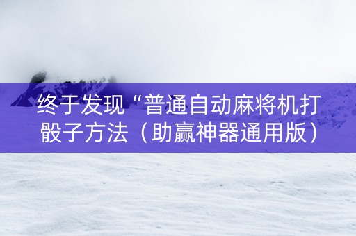 终于发现“普通自动麻将机打骰子方法（助赢神器通用版）