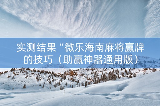 实测结果“微乐海南麻将赢牌的技巧（助赢神器通用版）