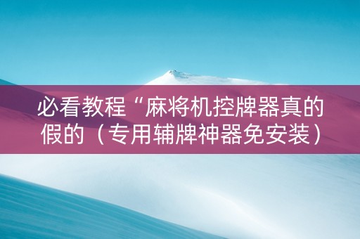 必看教程“麻将机控牌器真的假的（专用辅牌神器免安装）