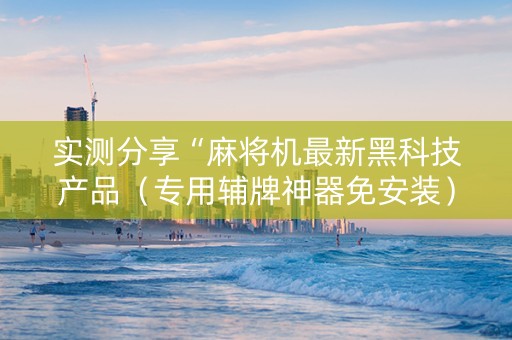 实测分享“麻将机最新黑科技产品（专用辅牌神器免安装）