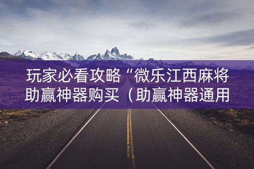 玩家必看攻略“微乐江西麻将助赢神器购买（助赢神器通用版）