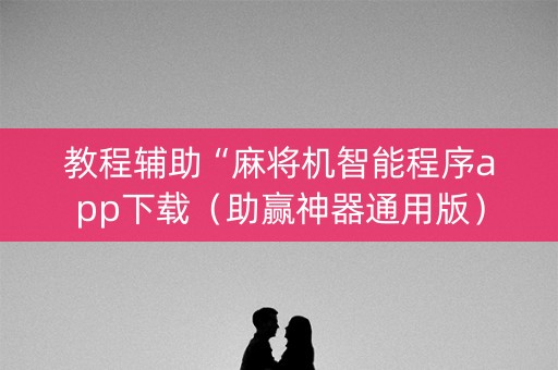 教程辅助“麻将机智能程序app下载（助赢神器通用版）