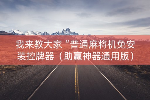 我来教大家“普通麻将机免安装控牌器（助赢神器通用版）