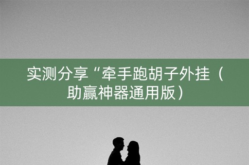 实测分享“牵手跑胡子外挂（助赢神器通用版）