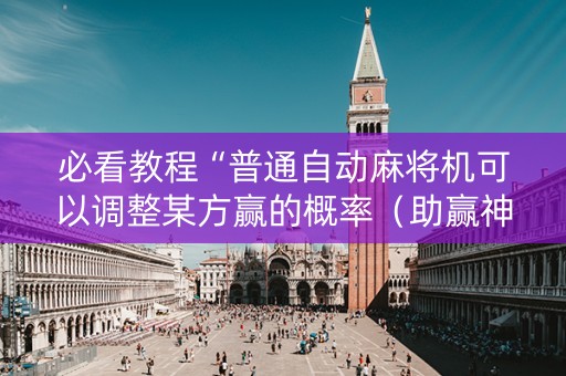 必看教程“普通自动麻将机可以调整某方赢的概率（助赢神器通用版）