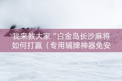 我来教大家“白金岛长沙麻将如何打赢（专用辅牌神器免安装）