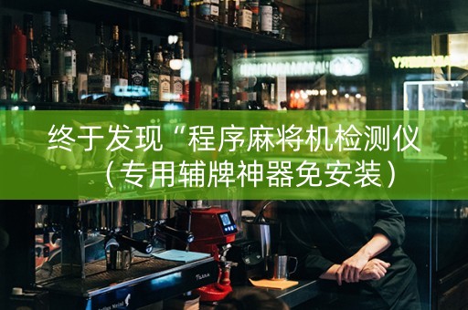 终于发现“程序麻将机检测仪（专用辅牌神器免安装）