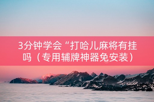 3分钟学会“打哈儿麻将有挂吗（专用辅牌神器免安装）