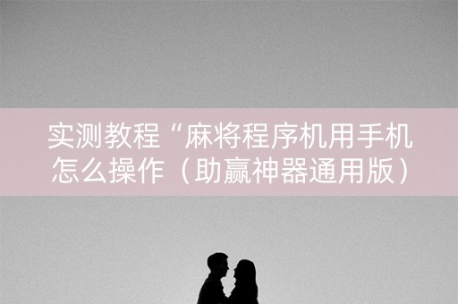 实测教程“麻将程序机用手机怎么操作（助赢神器通用版）